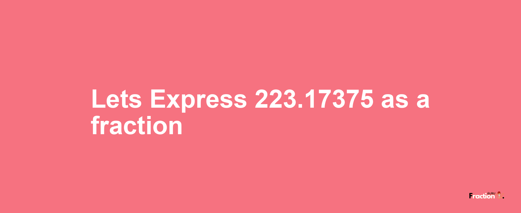 Lets Express 223.17375 as afraction